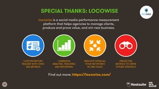 49
SPECIAL THANKS: LOCOWISE
Locowise is a social media performance measurement
platform that helps agencies to manage clie...