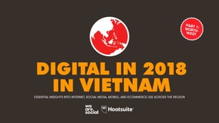 DIGITAL IN 2018
IN VIETNAMESSENTIAL INSIGHTS INTO INTERNET, SOCIAL MEDIA, MOBILE, AND ECOMMERCE USE ACROSS THE REGION
PART 1:NORTH-WEST
 