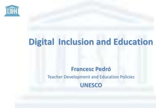 Digital Inclusion and Education

               Francesc Pedró
    Teacher Development and Education Policies
                   UNESCO
 