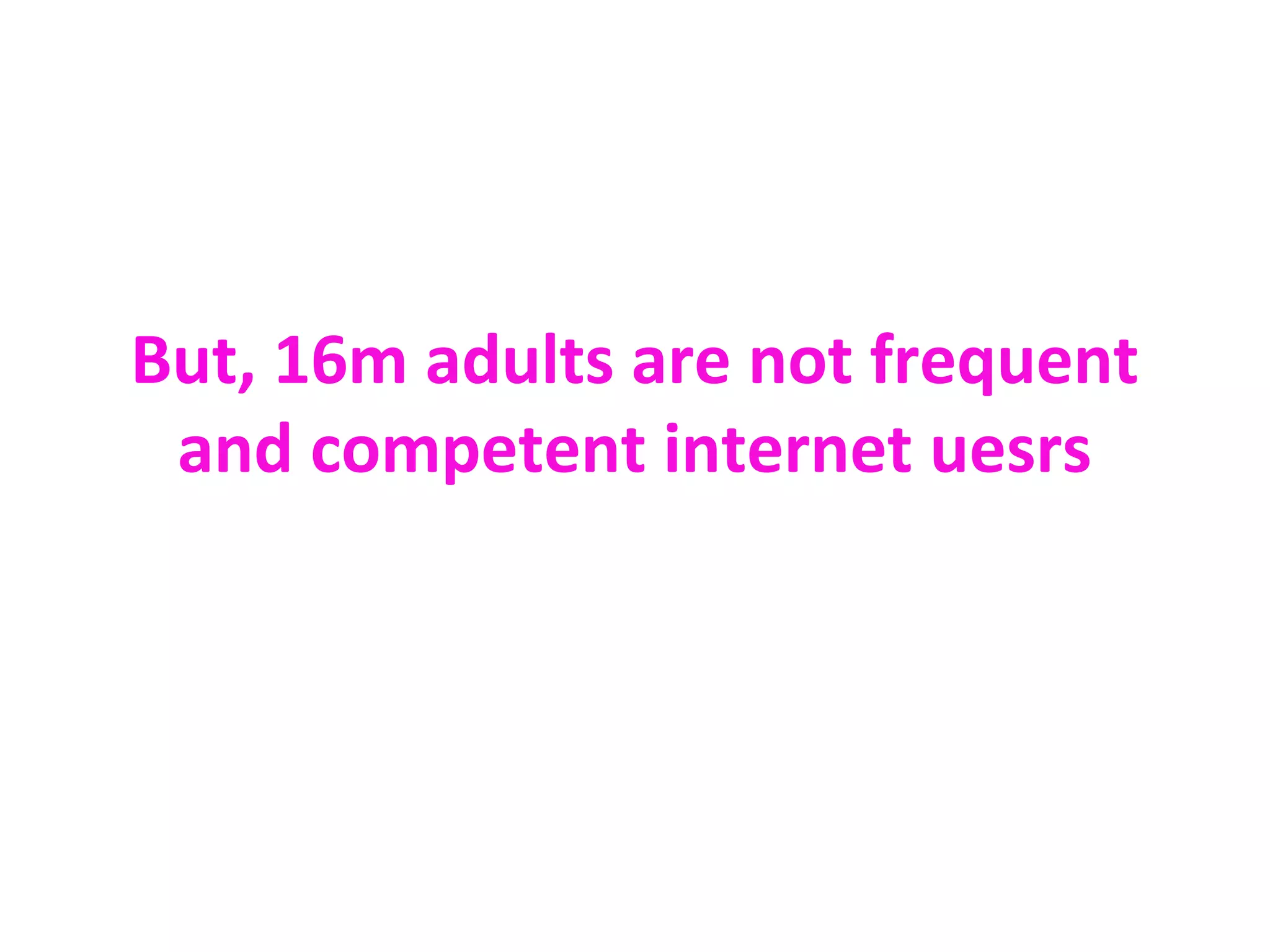 But, 16m adults are not frequent
 and competent internet uesrs
 