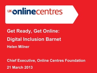 Section Divider: Heading intro here.




Get Ready, Get Online:
Digital Inclusion Barnet
Helen Milner


Chief Executive, Online Centres Foundation
21 March 2013
 