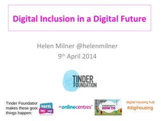 Digital Inclusion in a Digital Future
Helen Milner @helenmilner
9th
April 2014
Tinder Foundation
makes these good
things happen:
 