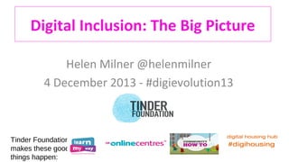 Digital Inclusion: The Big Picture
Helen Milner @helenmilner
4 December 2013 - #digievolution13

Tinder Foundation
makes these good
things happen:

 