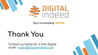 Thank You
Contact us today for a free digital
audit - sales@digitalindeed.com
Dig in to everything, DIGITAL
 