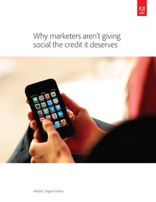 Why marketers aren’t giving
social the credit it deserves




Adobe® Digital Index
 