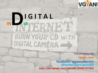 D
IN
     IGITAL
     IA




                                      Presentation by
                                      Vgyan.com
                        facebook/ vgyanuniversity
                           @twitter/vgroupsIndia
          https://plus.google.com/108259517886515557552
 