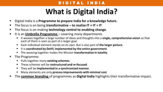 D I G I T A L I N D I A
What is Digital India?
 Digital India is a Programme to prepare India for a knowledge future.
 T...