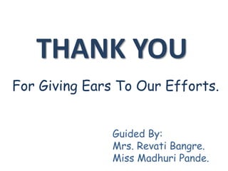 Guided By:
Mrs. Revati Bangre.
Miss Madhuri Pande.
For Giving Ears To Our Efforts.
THANK YOU
 