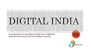 A programme to transform India into a digitally
empowered society and knowledge economy
 