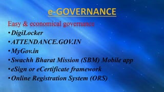 •DigiLocker
•ATTENDANCE.GOV.IN
•MyGov.in
•Swachh Bharat Mission (SBM) Mobile app
•eSign or eCertificate framework
•Online Registration System (ORS)
 