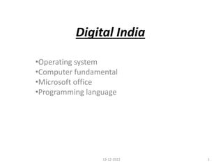 Digital India
•Operating system
•Computer fundamental
•Microsoft office
•Programming language
1
13-12-2022
 