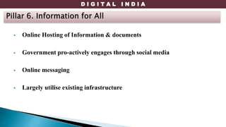 D I G I T A L I N D I A
 Online Hosting of Information & documents
 Government pro-actively engages through social media
 Online messaging
 Largely utilise existing infrastructure
 
