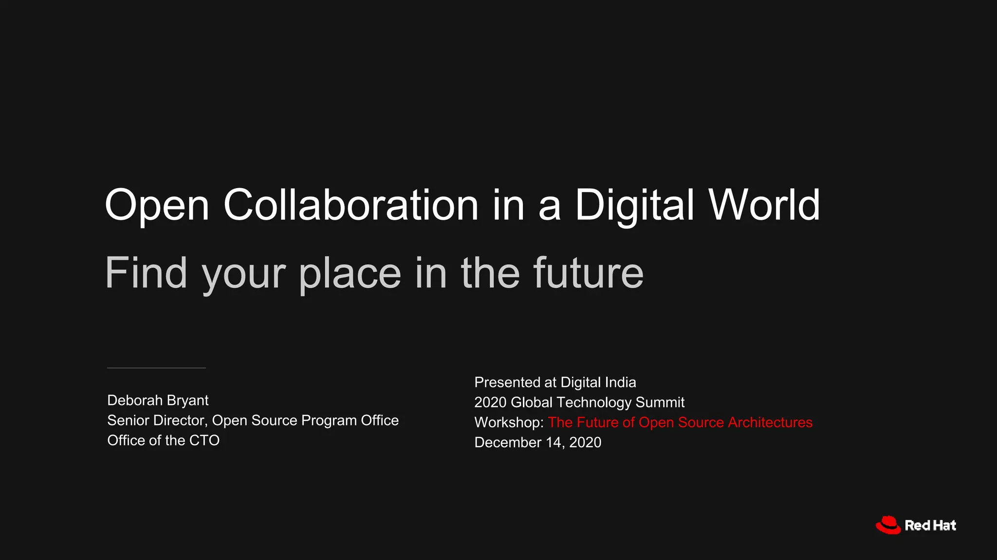 Open Collaboration in a Digital World
Find your place in the future
Deborah Bryant
Senior Director, Open Source Program Office
Office of the CTO
Presented at Digital India
2020 Global Technology Summit
Workshop: The Future of Open Source Architectures
December 14, 2020
 