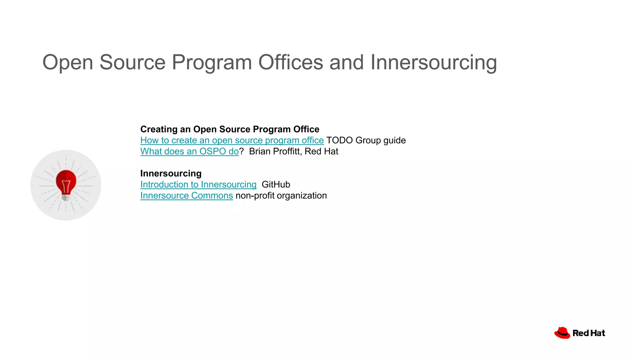 Open Source Program Offices and Innersourcing
Creating an Open Source Program Office
How to create an open source program office TODO Group guide
What does an OSPO do? Brian Proffitt, Red Hat
Innersourcing
Introduction to Innersourcing GitHub
Innersource Commons non-profit organization
 