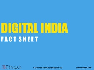 DIGITAL INDIA
F A C T S H E E T
A STUDY BY ETHOSH DESIGNS PVT LTD www.ethosh.com
 