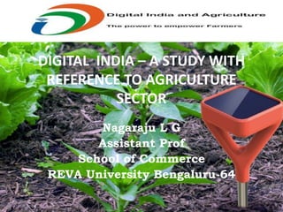 DIGITAL INDIA – A STUDY WITH
REFERENCE TO AGRICULTURE
SECTOR
Nagaraju L G
Assistant Prof
School of Commerce
REVA University Bengaluru-64
 