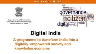 D I G I T A L I N D I A
Digital India
A programme to transform India into a
digitally empowered society and
knowledge economy
 