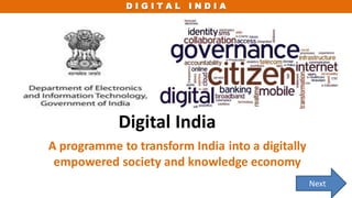 D I G I T A L I N D I A
Digital India
A programme to transform India into a digitally
empowered society and knowledge economy
Next
 