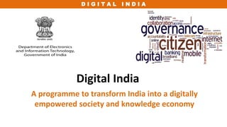 D I G I T A L I N D I A
Digital India
A programme to transform India into a digitally
empowered society and knowledge economy
 