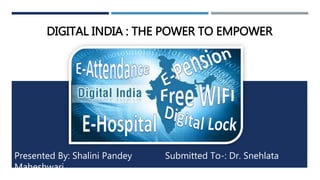 DIGITAL INDIA : THE POWER TO EMPOWER
Presented By: Shalini Pandey Submitted To-: Dr. Snehlata
Maheshwari
 