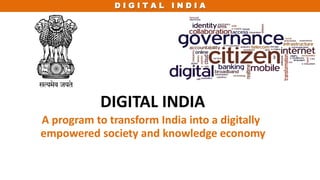 D I G I T A L I N D I A
DIGITAL INDIA
A program to transform India into a digitally
empowered society and knowledge economy
 