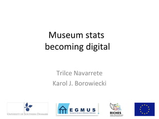 Museum stats 
becoming digital 
Trilce Navarrete 
Karol J. Borowiecki 
 
