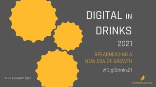 DIGITAL IN
DRINKS
2021
SPEARHEADING A
NEW ERA OF GROWTH
#DigiDrinks21
4TH FEBRUARY 2021
REWRITE DIGITAL
 