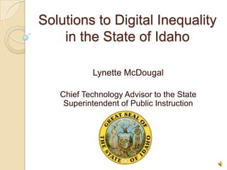 Solutions to Digital Inequality
in the State of Idaho
Lynette McDougal
Chief Technology Advisor to the State
Superintendent of Public Instruction
 
