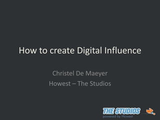 How to create Digital Influence  Christel De Maeyer Howest – The Studios 