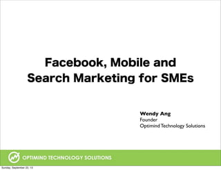 Facebook, Mobile and
Search Marketing for SMEs
Wendy Ang
Founder
Optimind Technology Solutions
Sunday, September 22, 13
 