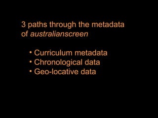 3 paths through the metadata of  australianscreen Curriculum metadata Chronological data Geo-locative data 