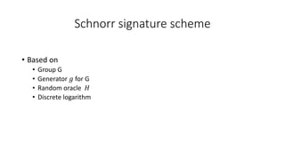 Schnorr signature scheme
• Based on
• Group G
• Generator 𝑔 for G
• Random oracle 𝐻
• Discrete logarithm
 