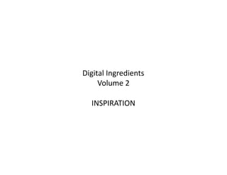 Digital Ingredients 
     Volume 2 

  INSPIRATION 
 