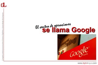 El centro de operaciones
    se llama Google
 
