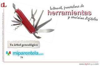 Interne t, proveedora de
                       herramientas
                            y servici     cios digitales




Tu árbol genealógico



       74
 