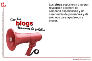 Los blogs supusieron una gran
                         revolución a la hora de
                         compartir experiencias y de
                         crear redes de profesores y de
                         alumnos para ayudarnos a
Con los                  crecer.
   blogs
   tommamos la palabra
 