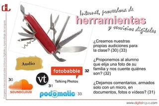 herramientas
              ¿Creamos nuestras
              propias audiciones para
              la clase? (30) (33)

              ¿Proponemos al alumno
              que elija una foto de su
         32
              familia y nos cuente quiénes
              son? (32)
3
              ¿Dejamos comentarios, armados
    3         solo con un micro, en
              documentos, fotos o vídeos? (31)
 