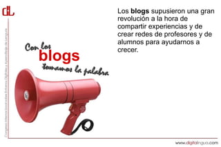 Los blogs supusieron una gran
        revolución a la hora de
        compartir experiencias y de
        crear redes de profesores y de
        alumnos para ayudarnos a
        crecer.
blogs
 
