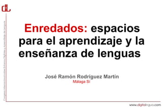 Enredados: espacios
para el aprendizaje y la
enseñanza de lenguas
     José Ramón Rodríguez Martín
               Málaga Sí
 
