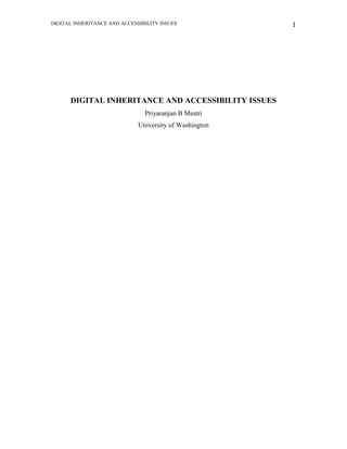 DIGITAL INHERITANCE AND ACCESSIBILITY ISSUES 1
DIGITAL INHERITANCE AND ACCESSIBILITY ISSUES
Priyaranjan B Mestri
University of Washington
 