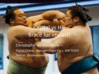 Digital vs HR
Brace for impact!
Christophe Vanden Eede –
Digital Change Manager Engie (f.k.a. GDF SUEZ)
Twitter: @cvandeneede
 