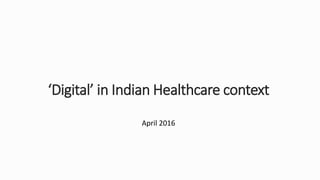 ‘Digital’ in Indian Healthcare context
April 2016
 