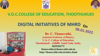 Dr. C. Thanavathi,
Assistant Professor of History,
V. O. C. College of Education,
Thoothukudi – 628008. Tamil Nadu. India.
9629256771
thanavathic@thanavathi-edu.in
http://thanavathi-edu.in/index.html
DIGITAL INITIATIVES OF MHRD
V.O.C.COLLEGE OF EDUCATION, THOOTHUKUDI
 