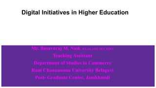 Digital Initiatives in Higher Education
Mr. Basavaraj M. Naik M.Com, UGC NET, KSET
Teaching Assistant
Department of Studies in Commerce
Rani Channamma University Belagavi
Post- Graduate Centre, Jamkhandi
 