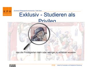 Institut für Fernstudien und Didaktische EntwicklungIFDE
Kirchliche Pädagogische Hochschule - Edith Stein
Exklusiv - Studieren als
Privileg
 