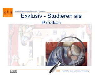 Institut für Fernstudien und Didaktische EntwicklungIFDE
Kirchliche Pädagogische Hochschule - Edith Stein
Exklusiv - Studieren als
Privileg
 