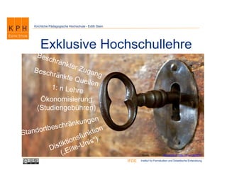 Institut für Fernstudien und Didaktische EntwicklungIFDE
Kirchliche Pädagogische Hochschule - Edith Stein
Exklusive Hochschullehre
Ökonomisierung
(Studiengebühren)
Quelle: PH Zürich, http://phzh.ch (http://bit.ly/1JgO67K)
 