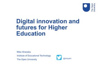 Mike Sharples
Institute of Educational Technology
The Open University
Digital innovation and
futures for Higher
Education
@sharplm
 