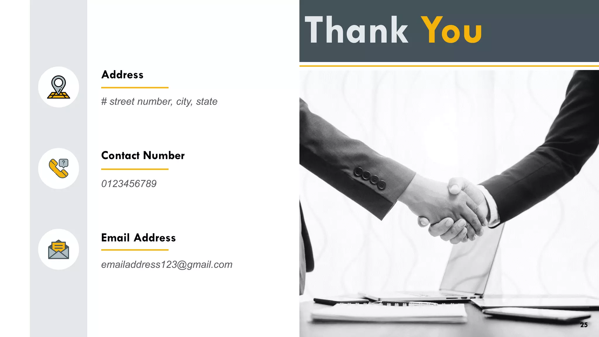 Thank You
Address
# street number, city, state
Contact Number
0123456789
Email Address
emailaddress123@gmail.com
25
 