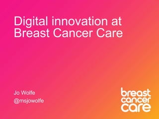 Digital innovation at
Breast Cancer Care
Jo Wolfe
@msjowolfe
 